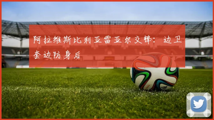 阿拉维斯比利亚雷亚尔交锋：边卫套边防身后