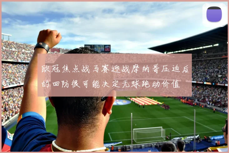 欧冠焦点战马赛迎战摩纳哥压迫后的回防很可能决定无球跑动价值