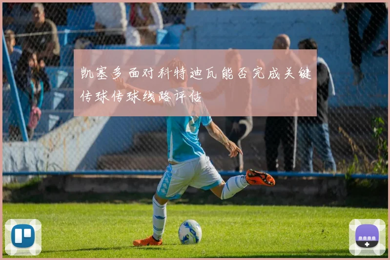 凯塞多面对科特迪瓦能否完成关键传球传球线路评估