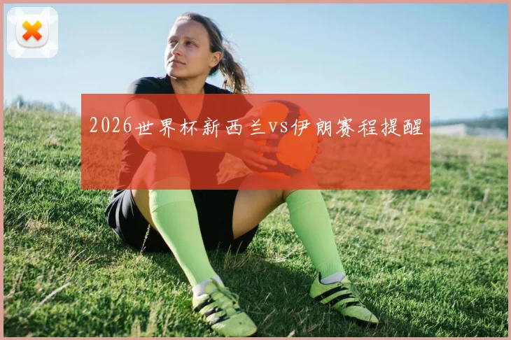 2026世界杯新西兰vs伊朗赛程提醒