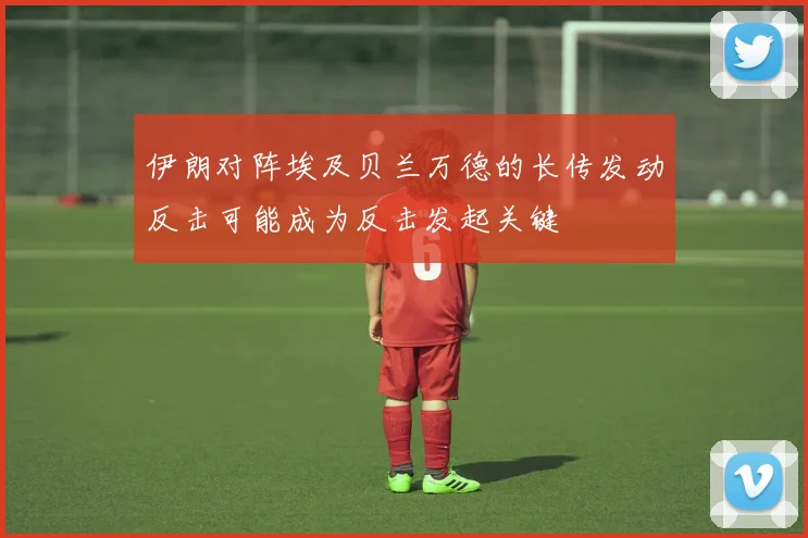 伊朗对阵埃及贝兰万德的长传发动反击可能成为反击发起关键