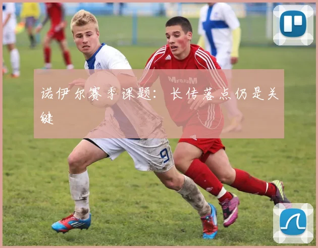 诺伊尔赛季课题：长传落点仍是关键