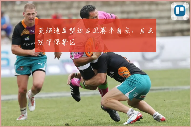 英超速度型边后卫赛季看点，后点防守保禁区