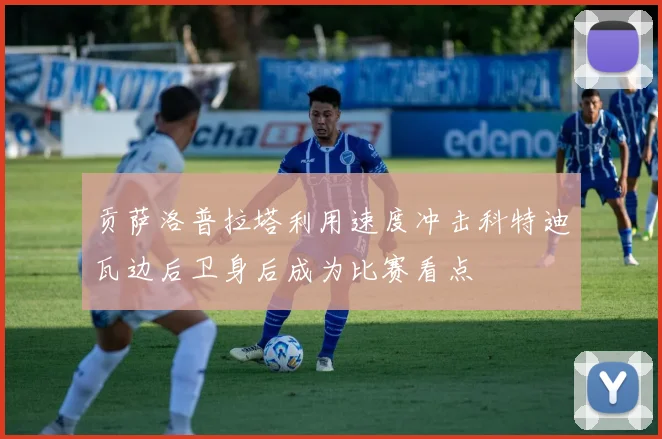 贡萨洛普拉塔利用速度冲击科特迪瓦边后卫身后成为比赛看点