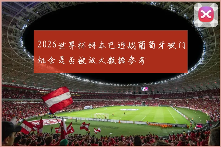 2026世界杯姆本巴迎战葡萄牙破门机会是否被放大数据参考 — 详细说明