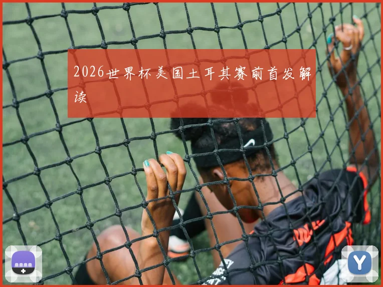 2026世界杯美国土耳其赛前首发解读