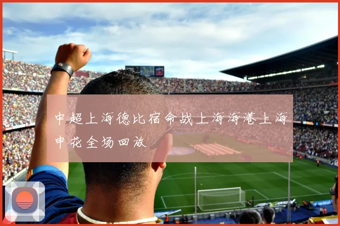中超上海德比宿命战上海海港上海申花全场回放