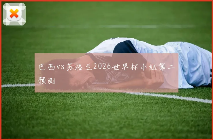 巴西vs苏格兰2026世界杯小组第二预测