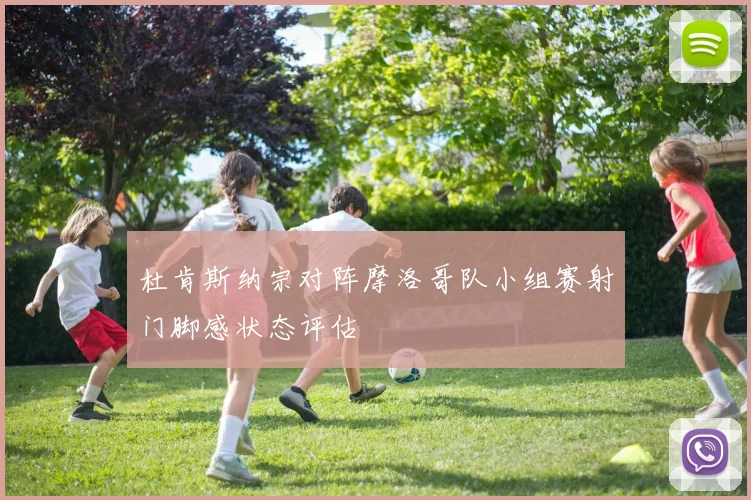 【体育在线365手机版APP】杜肯斯纳宗对阵摩洛哥队小组赛射门脚感状态评估