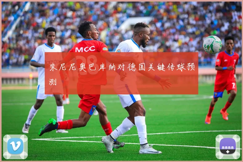 朱尼尼奥巴库纳对德国关键传球预测
