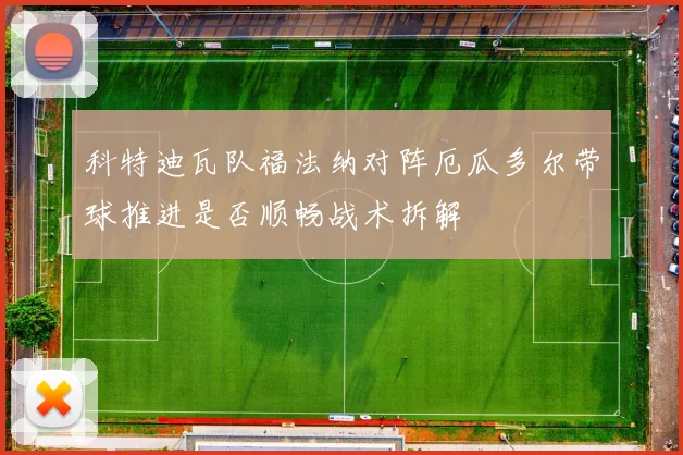 科特迪瓦队福法纳对阵厄瓜多尔带球推进是否顺畅战术拆解 · 用户常问