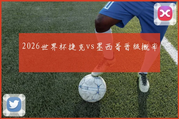 2026世界杯捷克vs墨西哥晋级概率 · 用户常问