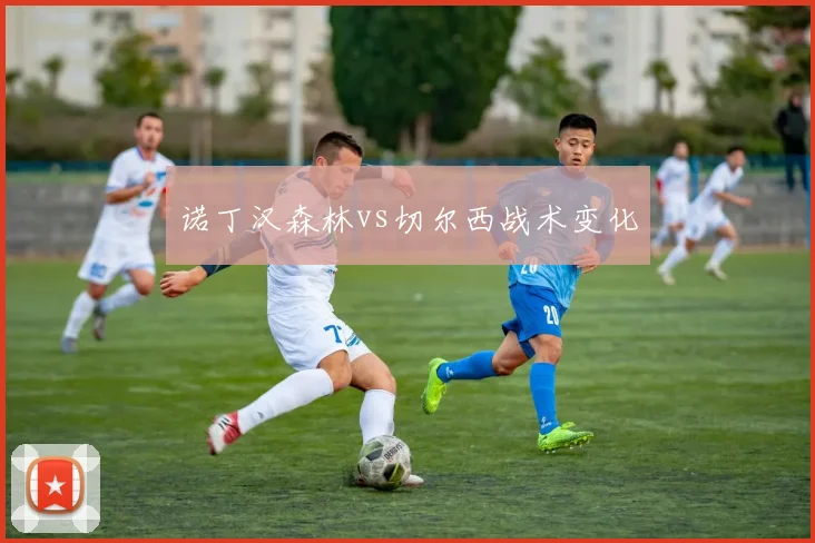 诺丁汉森林vs切尔西战术变化