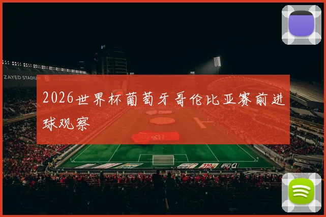 【体育在线365手机版APP】2026世界杯葡萄牙哥伦比亚赛前进球观察