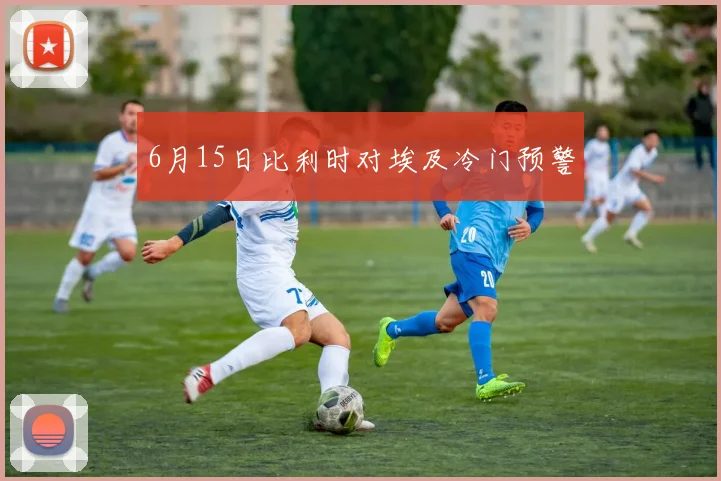 关于「6月15日比利时对埃及冷门预警」