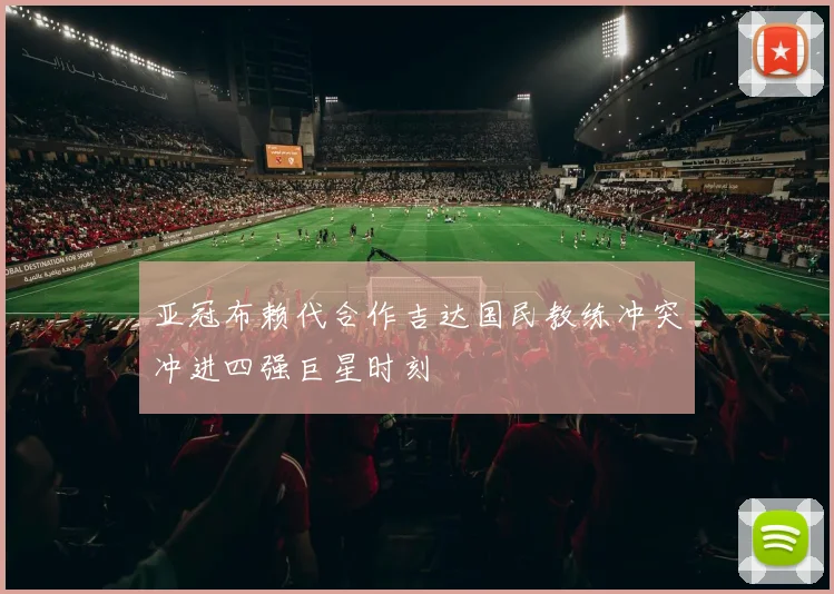亚冠布赖代合作吉达国民教练冲突冲进四强巨星时刻