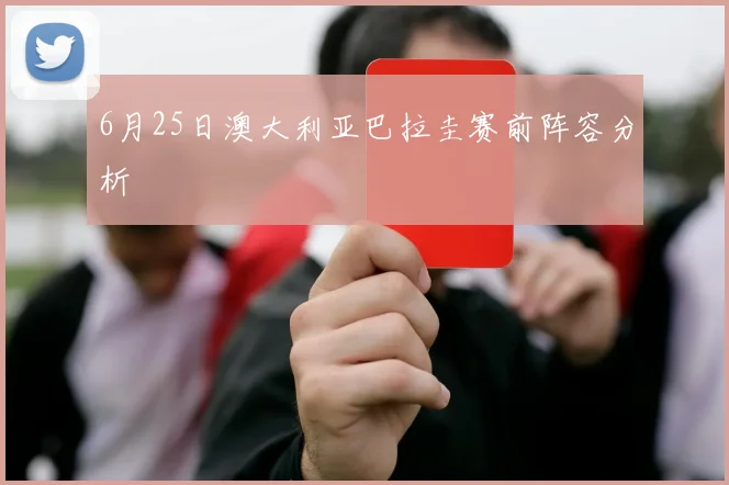 6月25日澳大利亚巴拉圭赛前阵容分析 · 用户常问