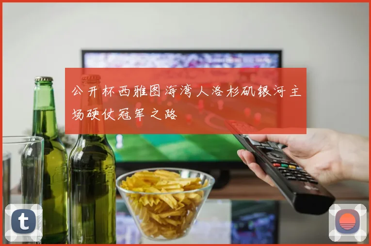 公开杯西雅图海湾人洛杉矶银河主场硬仗冠军之路 — 详细说明