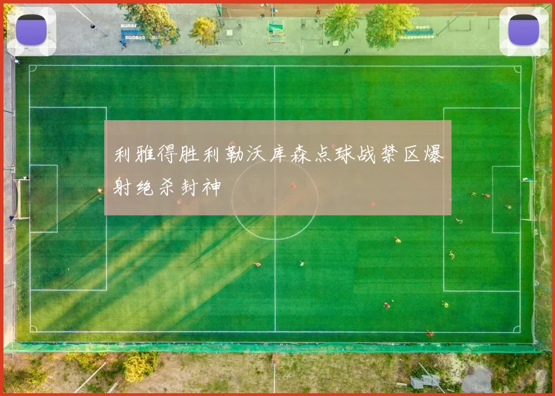 利雅得胜利勒沃库森点球战禁区爆射绝杀封神