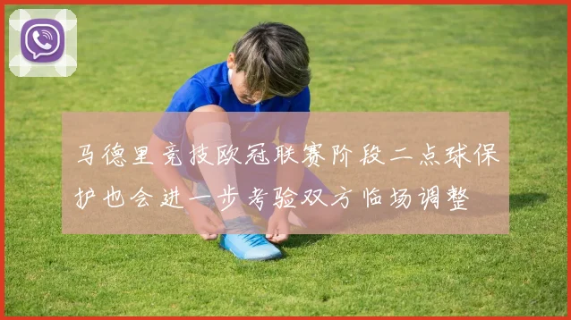 马德里竞技欧冠联赛阶段二点球保护也会进一步考验双方临场调整