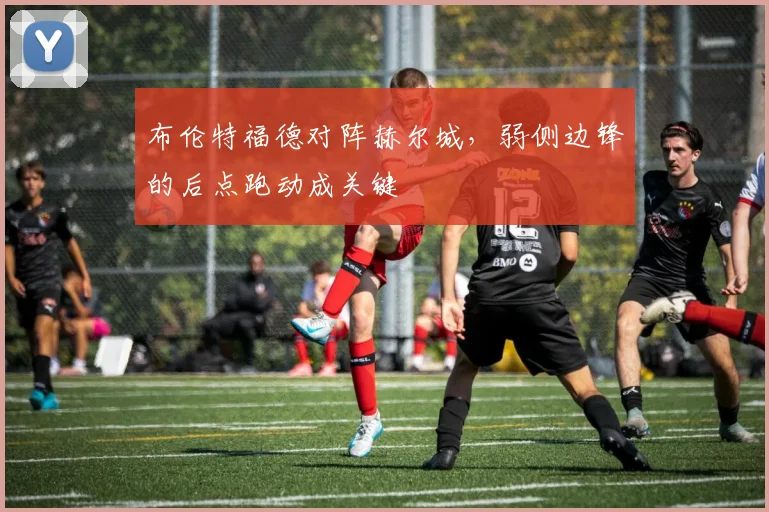 布伦特福德对阵赫尔城，弱侧边锋的后点跑动成关键