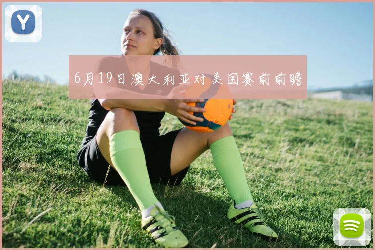 6月19日澳大利亚对美国赛前前瞻