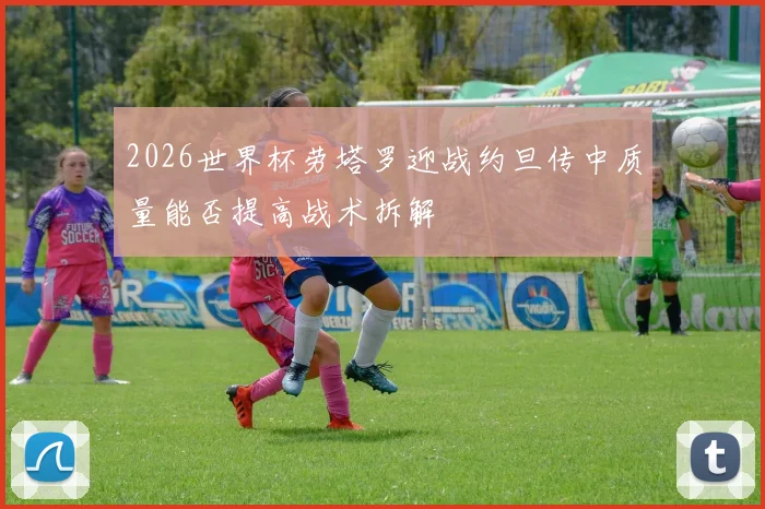 2026世界杯劳塔罗迎战约旦传中质量能否提高战术拆解