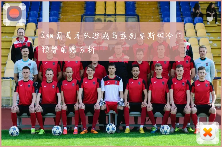 【体育在线365手机版APP】K组葡萄牙队迎战乌兹别克斯坦冷门预警前瞻分析