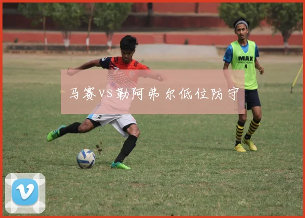 马赛vs勒阿弗尔低位防守