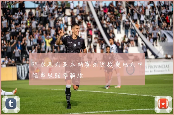 关于「阿尔及利亚本纳赛尔迎战奥地利中场串联赔率解读」