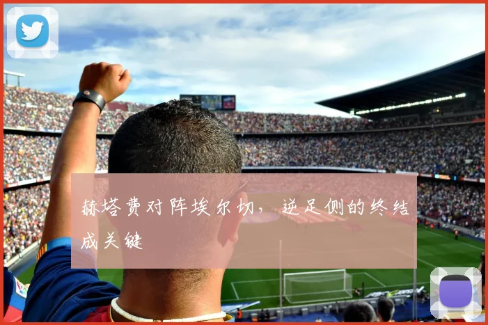 赫塔费对阵埃尔切，逆足侧的终结成关键