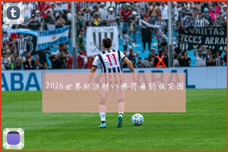 关于「2026世界杯沙特vs佛得角弱旅突围」