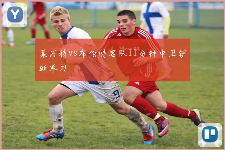 莱万特vs布伦特客队11分钟中卫铲断单刀