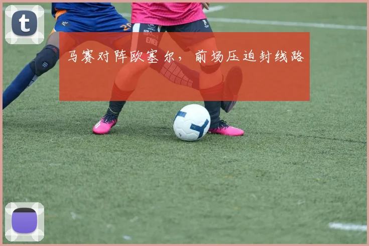 马赛对阵欧塞尔，前场压迫封线路