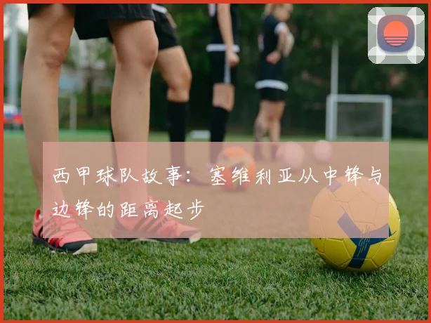 西甲球队故事：塞维利亚从中锋与边锋的距离起步