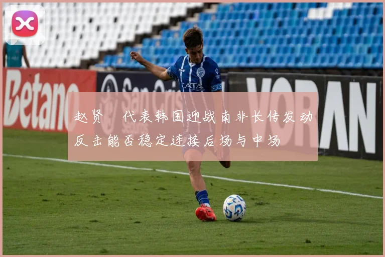 赵贤祐代表韩国迎战南非长传发动反击能否稳定连接后场与中场